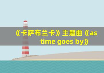 《卡萨布兰卡》主题曲《as time goes by》